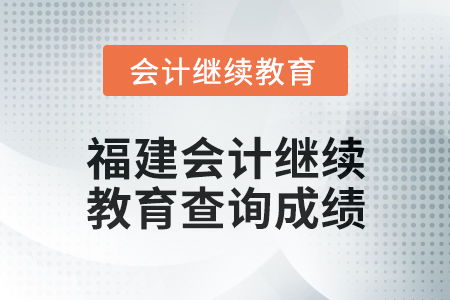 2025年福建會(huì)計(jì)繼續(xù)教育如何查詢成績(jī)